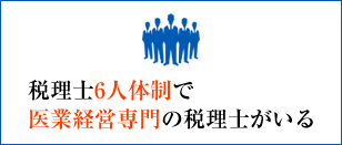 税理士6人体制で医業経営専門の税理士がいる