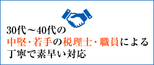 30代～40代の中堅・若手の税理士・職員による丁寧で素早い対応